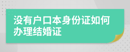 没有户口本身份证如何办理结婚证