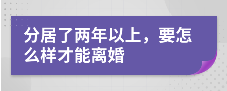 分居了两年以上，要怎么样才能离婚