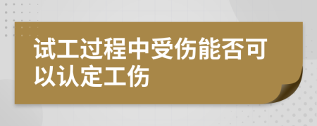 试工过程中受伤能否可以认定工伤