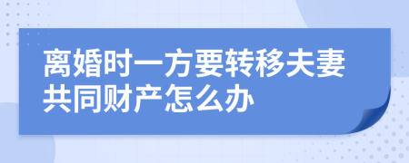 离婚时一方要转移夫妻共同财产怎么办