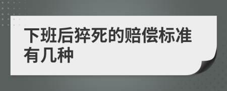 下班后猝死的赔偿标准有几种