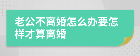 老公不离婚怎么办要怎样才算离婚