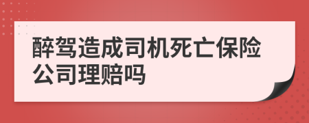 醉驾造成司机死亡保险公司理赔吗
