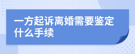 一方起诉离婚需要鉴定什么手续