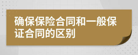 确保保险合同和一般保证合同的区别