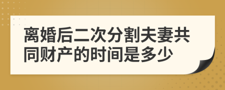 离婚后二次分割夫妻共同财产的时间是多少