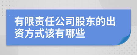 有限责任公司股东的出资方式该有哪些