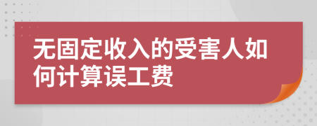 无固定收入的受害人如何计算误工费