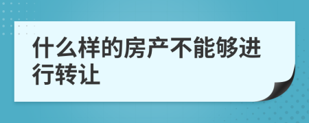 什么样的房产不能够进行转让