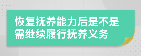 恢复抚养能力后是不是需继续履行抚养义务