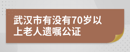 武汉市有没有70岁以上老人遗嘱公证