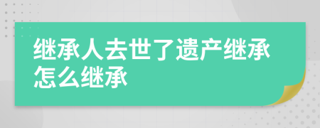 继承人去世了遗产继承怎么继承