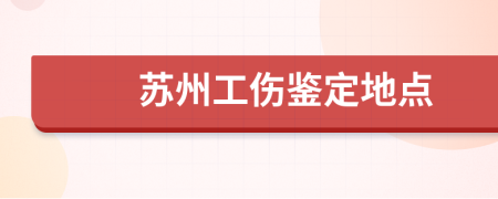 苏州工伤鉴定地点