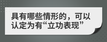 具有哪些情形的，可以认定为有“立功表现”