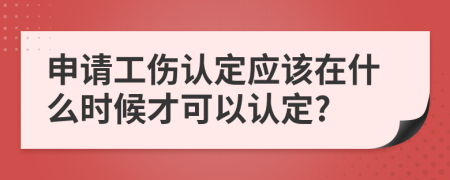 申请工伤认定应该在什么时候才可以认定?