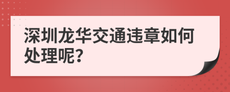 深圳龙华交通违章如何处理呢？