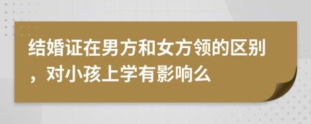 结婚证在男方和女方领的区别，对小孩上学有影响么