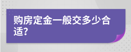购房定金一般交多少合适？