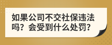 如果公司不交社保违法吗？会受到什么处罚？