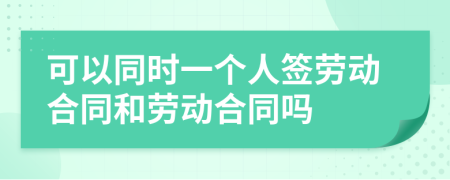 可以同时一个人签劳动合同和劳动合同吗
