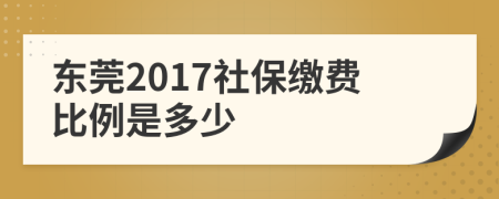东莞2017社保缴费比例是多少