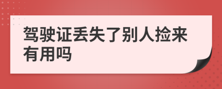 驾驶证丢失了别人捡来有用吗