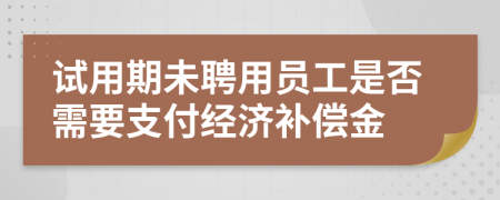 试用期未聘用员工是否需要支付经济补偿金