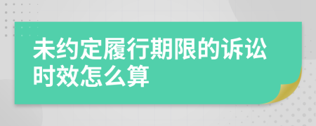 未约定履行期限的诉讼时效怎么算