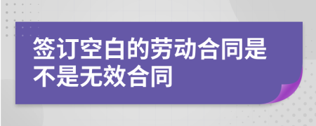 签订空白的劳动合同是不是无效合同