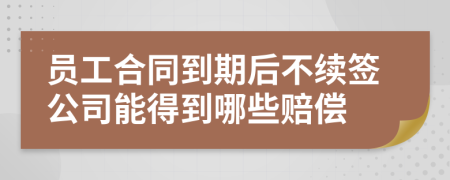 员工合同到期后不续签公司能得到哪些赔偿