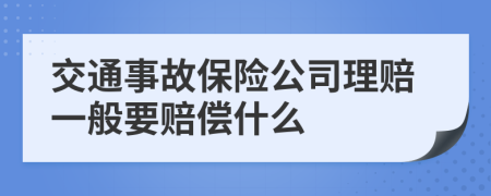 交通事故保险公司理赔一般要赔偿什么