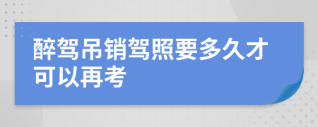 醉驾吊销驾照要多久才可以再考