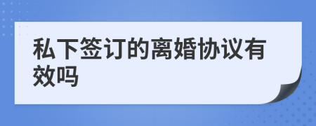 私下签订的离婚协议有效吗