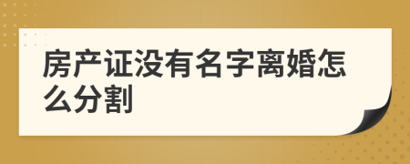 房产证没有名字离婚怎么分割