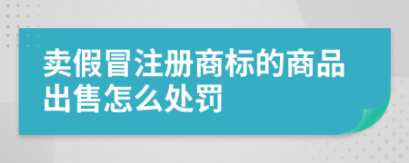 卖假冒注册商标的商品出售怎么处罚