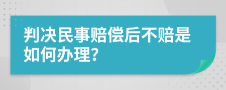 判决民事赔偿后不赔是如何办理？