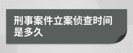 刑事案件立案侦查时间是多久