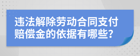 违法解除劳动合同支付赔偿金的依据有哪些？