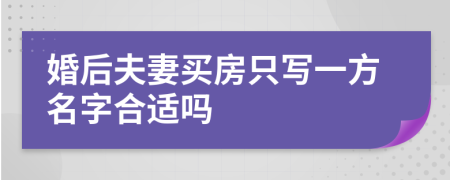婚后夫妻买房只写一方名字合适吗