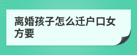 离婚孩子怎么迁户口女方要