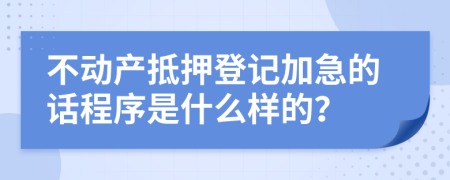 不动产抵押登记加急的话程序是什么样的？