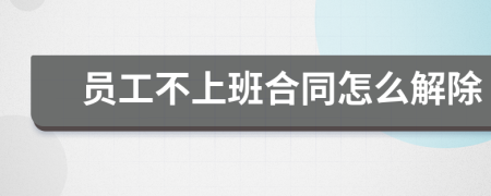 员工不上班合同怎么解除