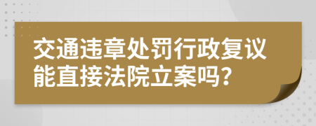 交通违章处罚行政复议能直接法院立案吗？