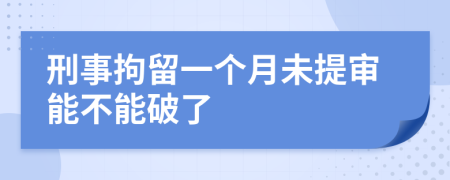 刑事拘留一个月未提审能不能破了