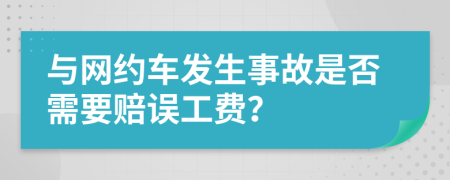 与网约车发生事故是否需要赔误工费？