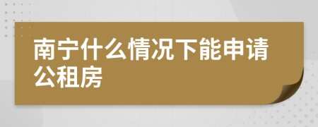 南宁什么情况下能申请公租房