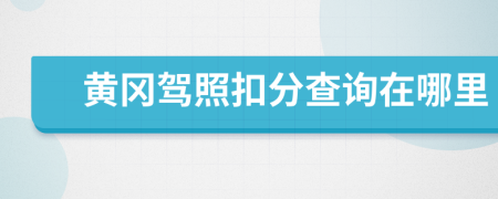 黄冈驾照扣分查询在哪里