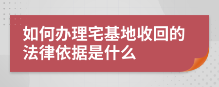 如何办理宅基地收回的法律依据是什么