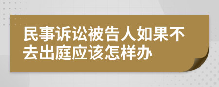 民事诉讼被告人如果不去出庭应该怎样办