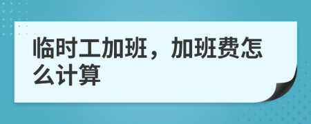临时工加班，加班费怎么计算
